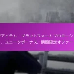 限定アイテム：プラットフォームプロモーション、ユニークボーナス、期間限定オファー