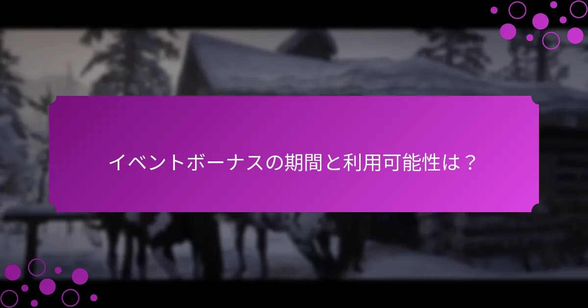 イベントボーナスの期間と利用可能性は？