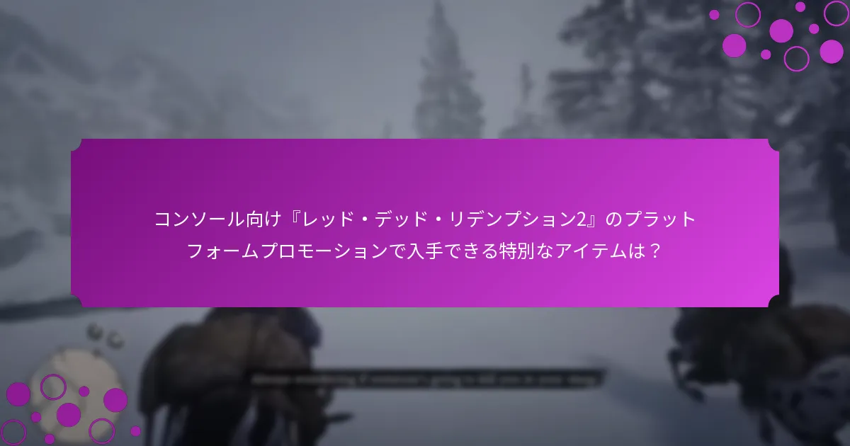 コンソール向け『レッド・デッド・リデンプション2』のプラットフォームプロモーションで入手できる特別なアイテムは？