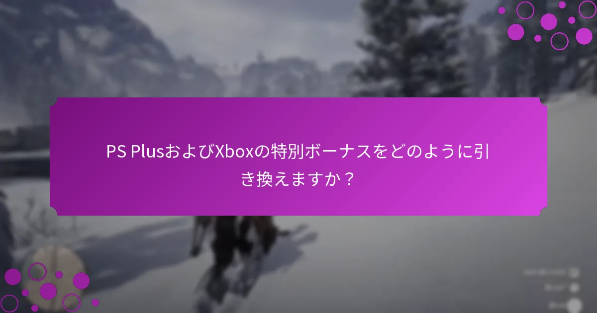 PS PlusおよびXboxの特別ボーナスをどのように引き換えますか？