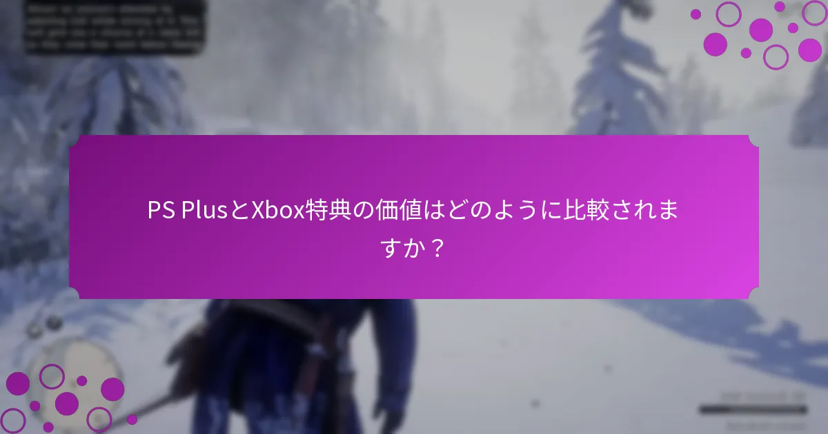 PS PlusとXbox特典の価値はどのように比較されますか？