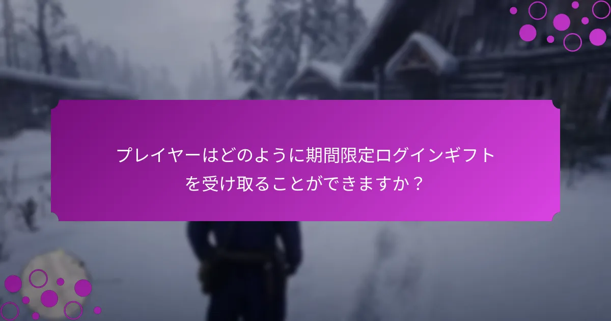 プレイヤーはどのように期間限定ログインギフトを受け取ることができますか？
