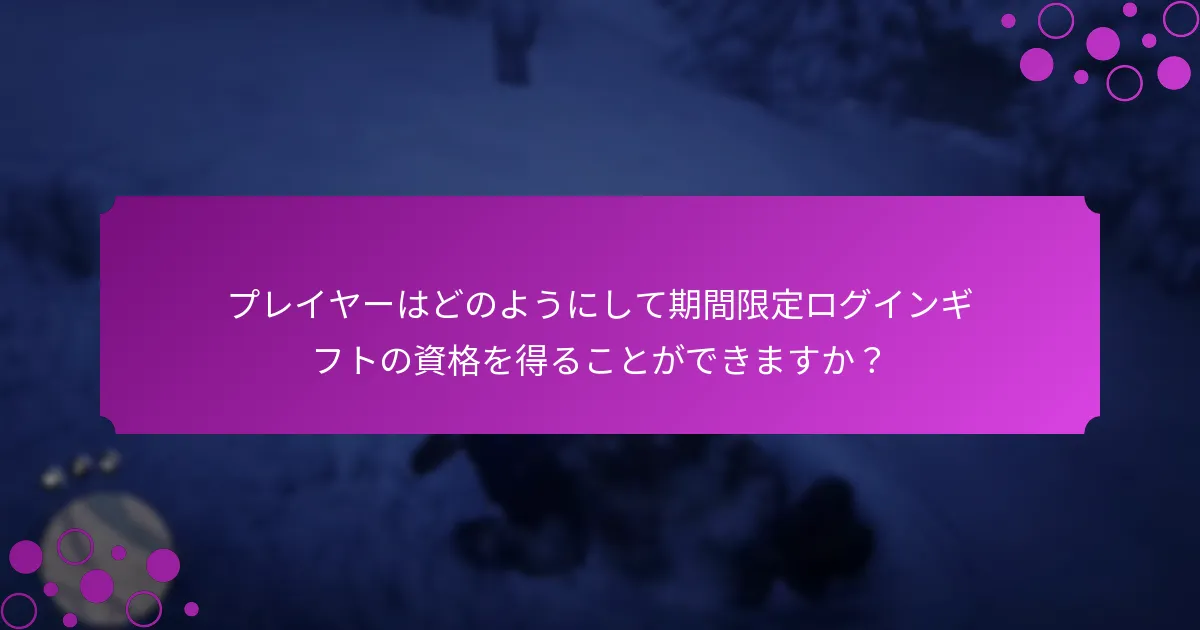 プレイヤーはどのようにして期間限定ログインギフトの資格を得ることができますか？