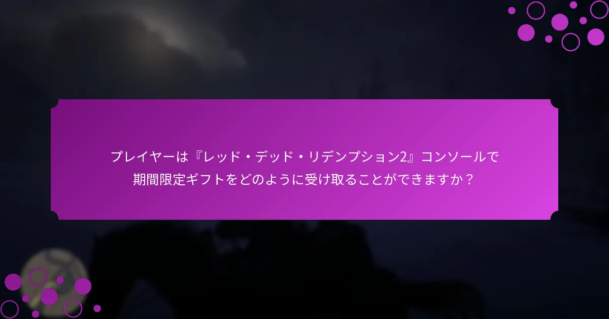 プレイヤーは『レッド・デッド・リデンプション2』コンソールで期間限定ギフトをどのように受け取ることができますか？