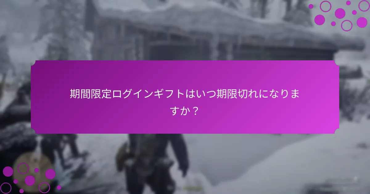 期間限定ログインギフトはいつ期限切れになりますか？