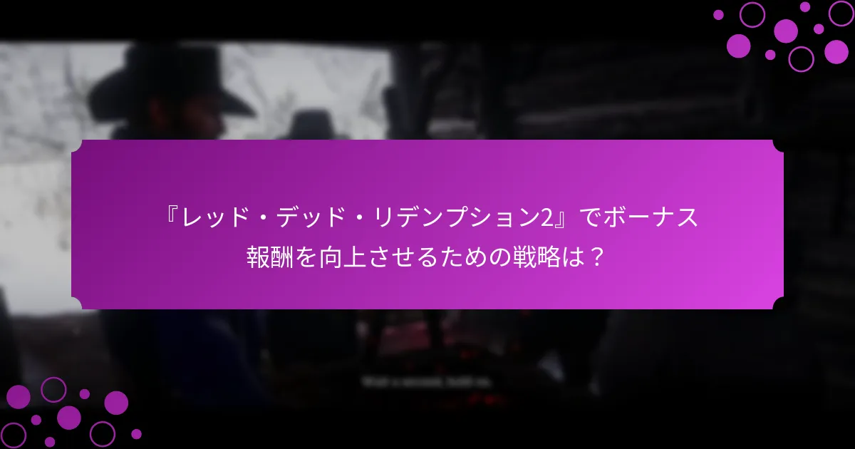 『レッド・デッド・リデンプション2』でボーナス報酬を向上させるための戦略は？
