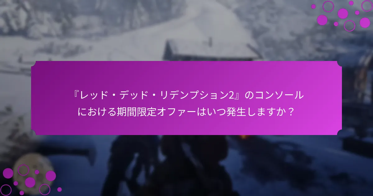 『レッド・デッド・リデンプション2』のコンソールにおける期間限定オファーはいつ発生しますか？