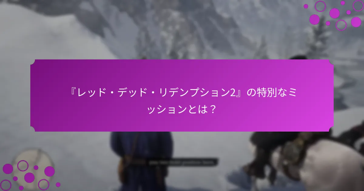 『レッド・デッド・リデンプション2』の特別なミッションとは？