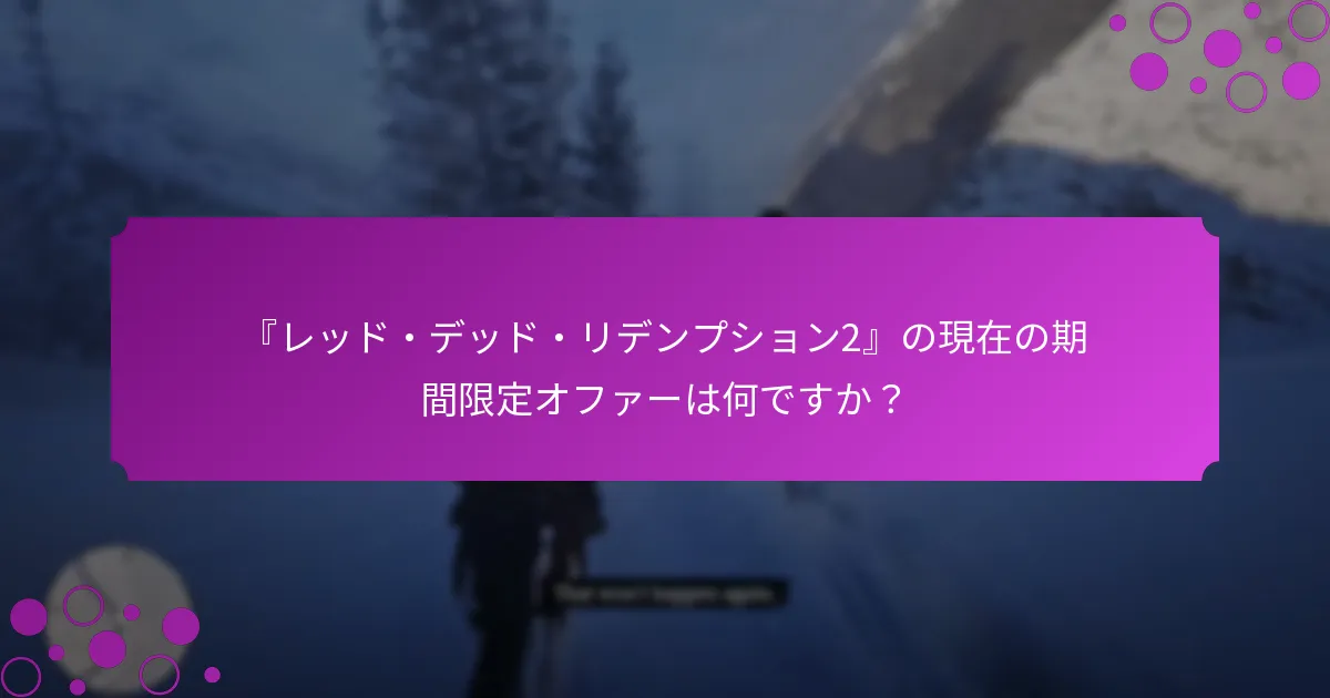 『レッド・デッド・リデンプション2』の現在の期間限定オファーは何ですか？