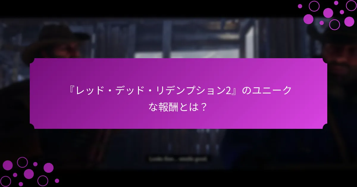 『レッド・デッド・リデンプション2』のユニークな報酬とは？