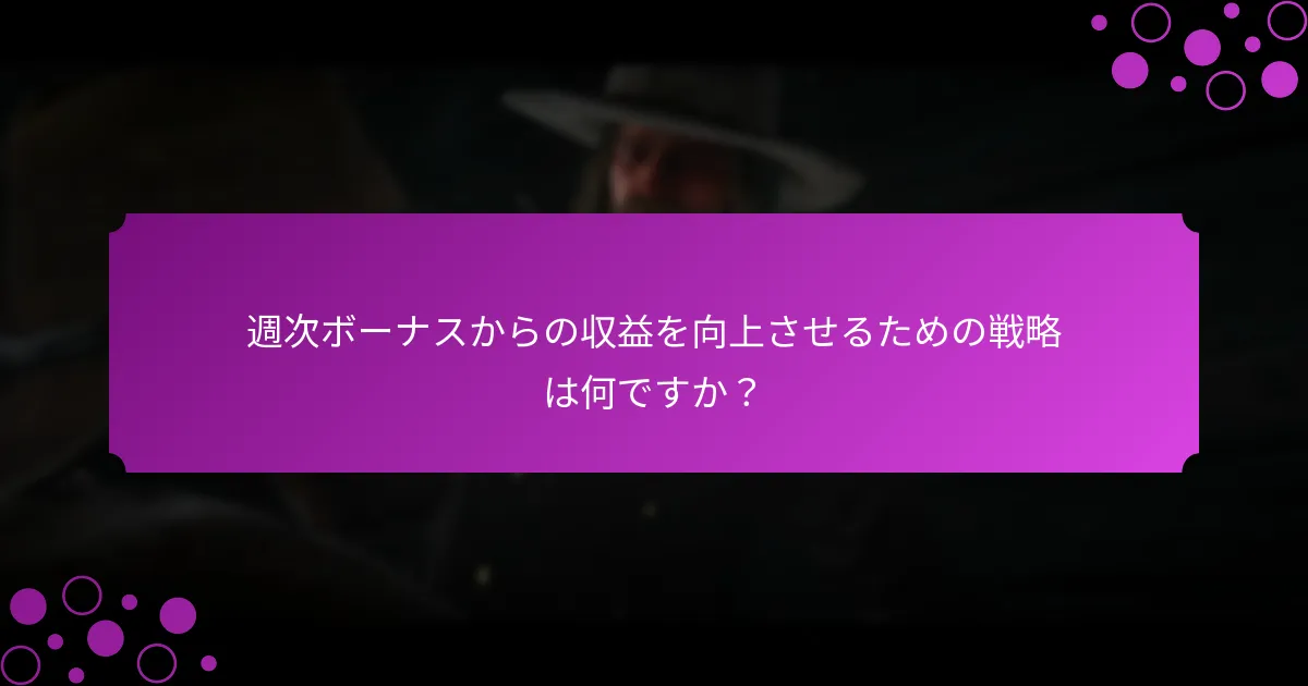 週次ボーナスからの収益を向上させるための戦略は何ですか？